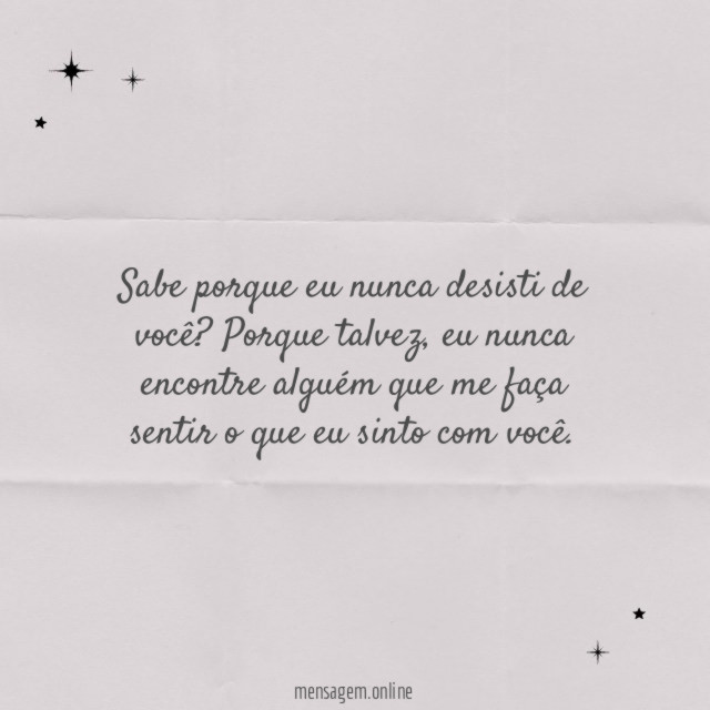 Sabe porque eu nunca desisti de você
