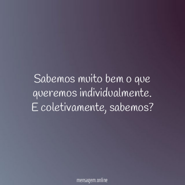 Sabemos muito bem o que queremos individualmente