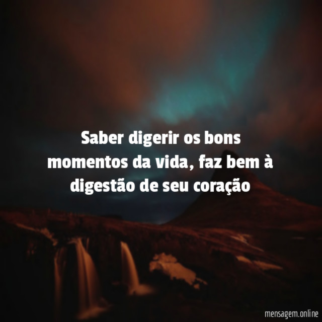 Saber digerir os bons momentos da vida