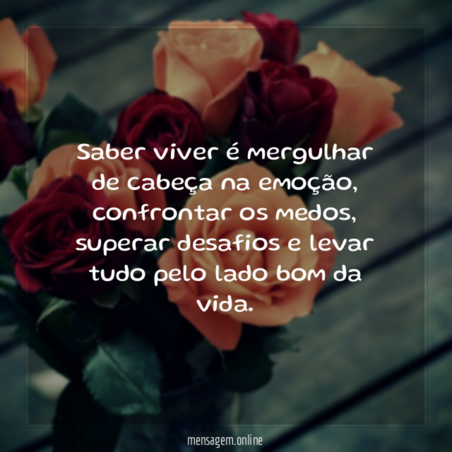 Saber viver é mergulhar de cabeça na emoção
