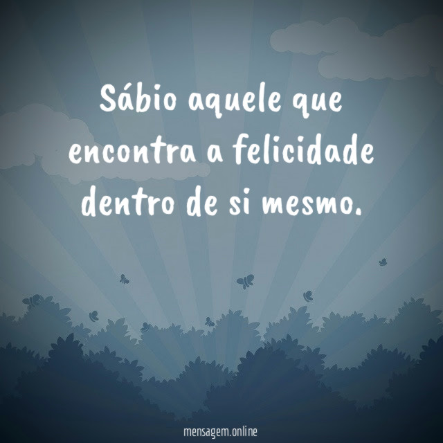 Sábio aquele que encontra a felicidade dentro de si mesmo