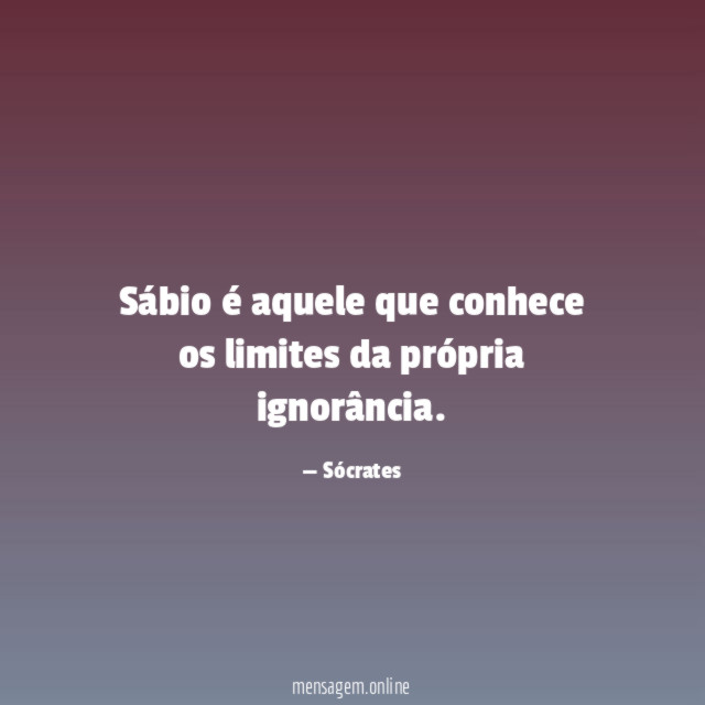 Sábio é aquele que conhece os limites da própria ignorância