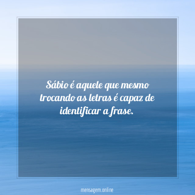 Sábio é aquele que mesmo trocando as letras
