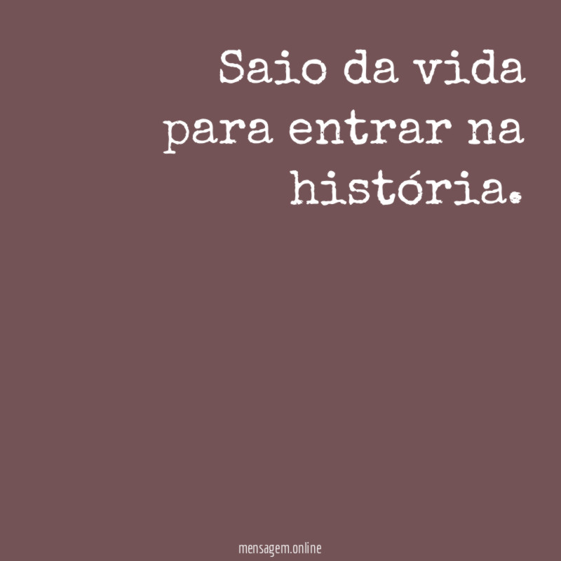 Saio da vida para entrar na história