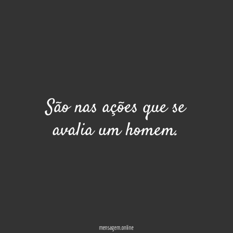São nas ações que se avalia um homem
