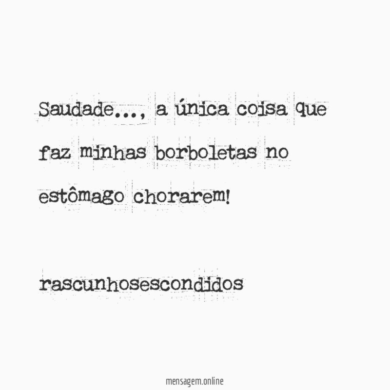 Saudade…, a única coisa que faz minhas borboletas no estômago chorarem!