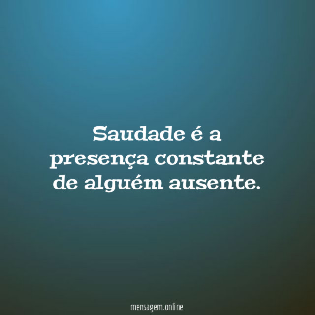 Saudade é a presença constante de alguém ausente