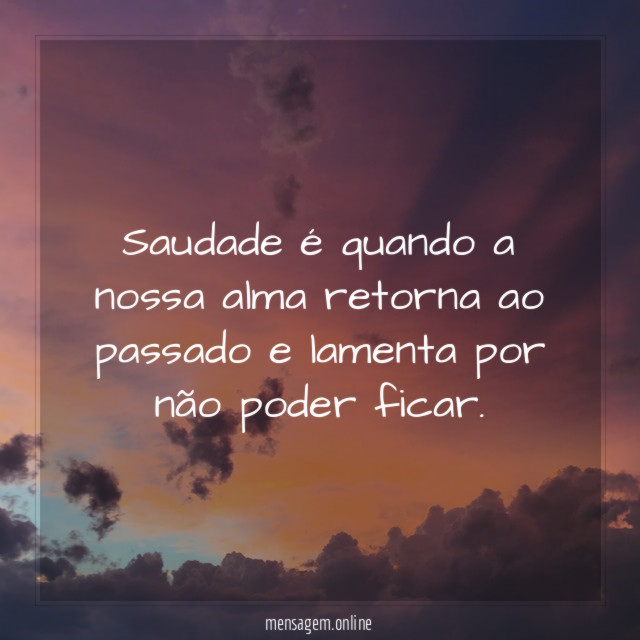 Saudade é quando a nossa alma retorna ao