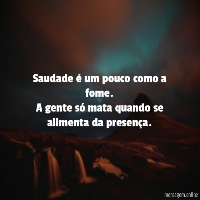 Saudade é um pouco como a fome