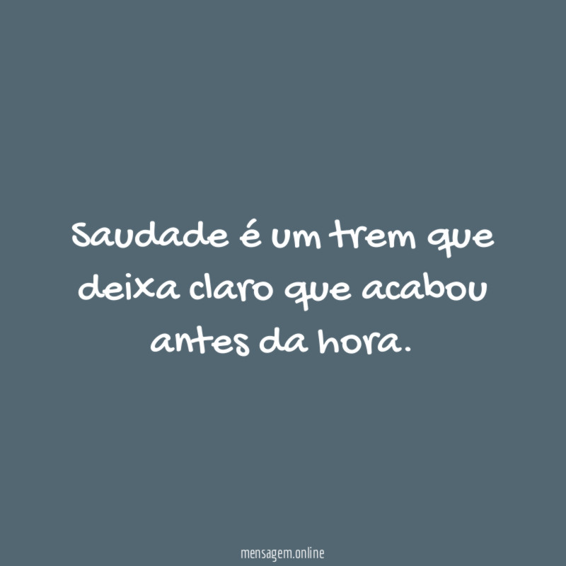 Saudade é um trem que deixa claro que acabou antes da hora