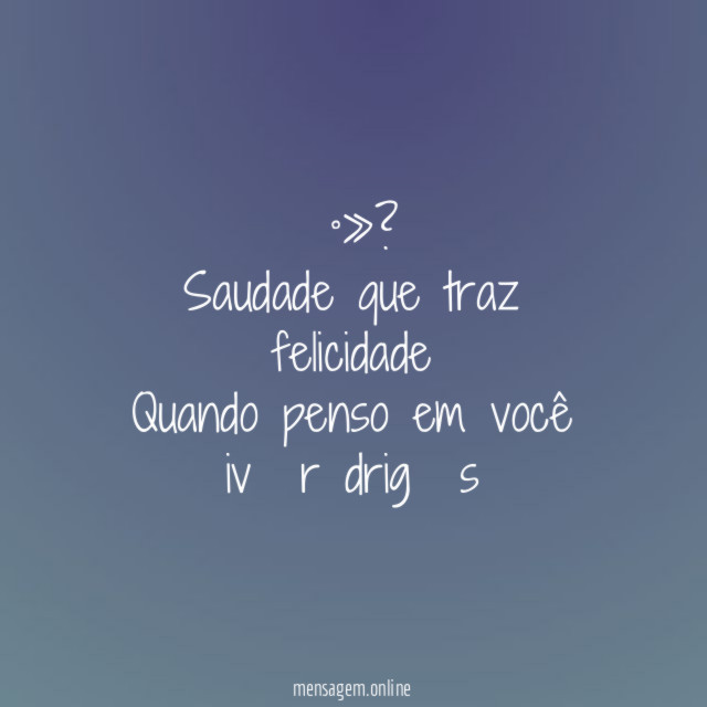 ╰»? Saudade que traz felicidade Quando penso em você ivα rσdrigυєs♡