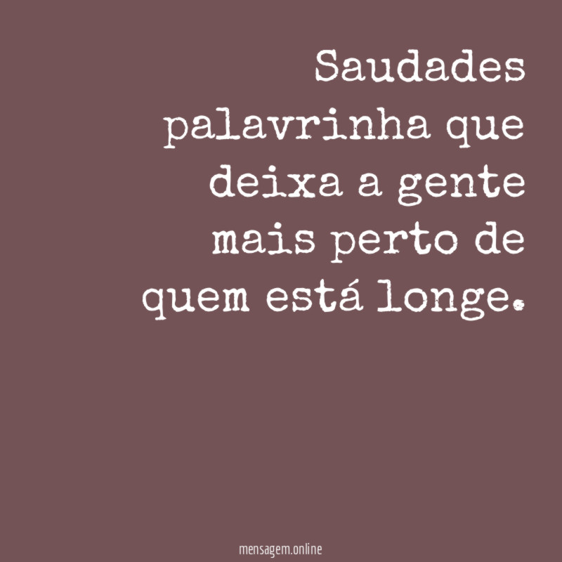 Saudades palavrinha que deixa a gente mais perto de quem está longe