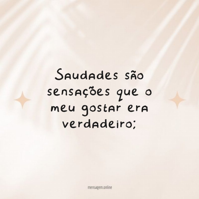 Saudades são sensações que o meu gostar era verdadeiro