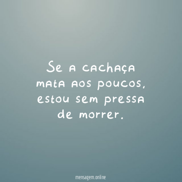 Se a cachaça mata aos poucos