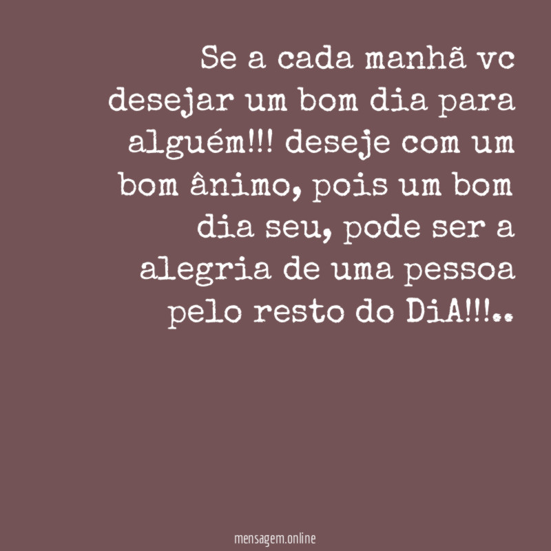 Se a cada manhã vc desejar um bom dia para alguém