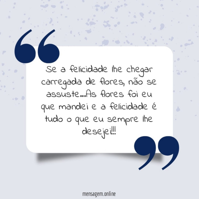 Se a felicidade lhe chegar carregada de flores