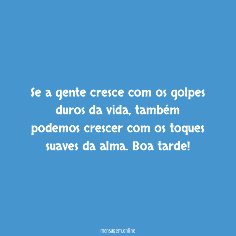 Se a gente cresce com os golpes duros da vida