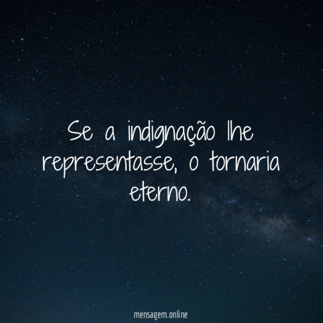 Se a indignação lhe representasse