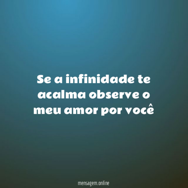 Se a infinidade te acalma observe o meu amor por você"