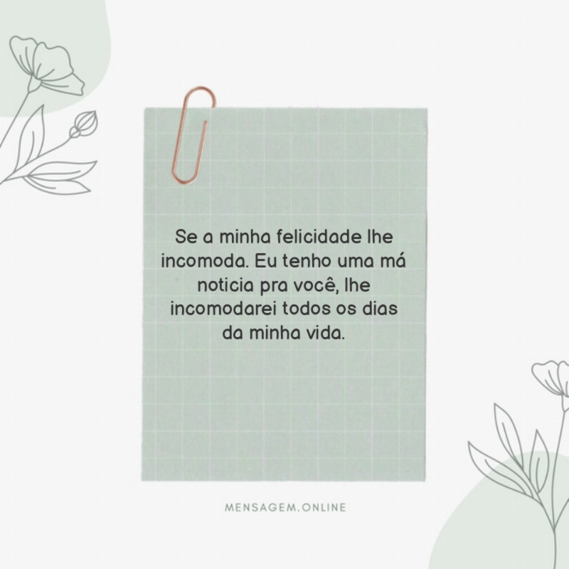 Se a minha felicidade lhe incomoda