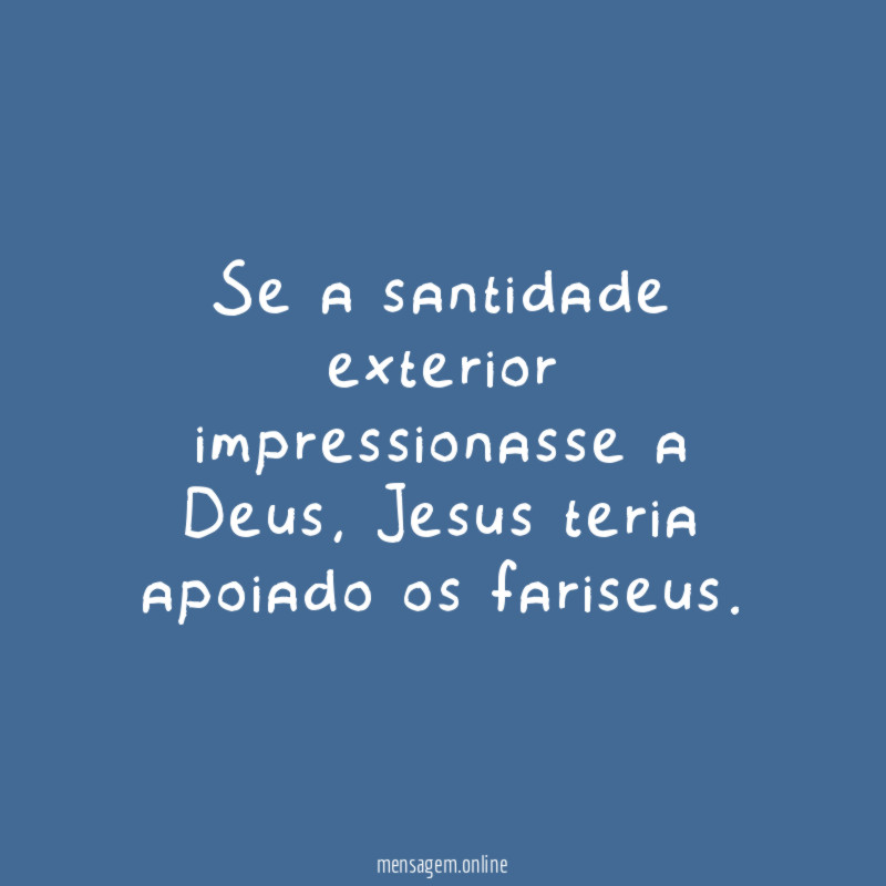Se a santidade exterior impressionasse a Deus