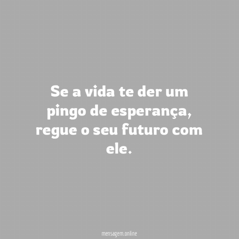 Se a vida te der um pingo de esperança