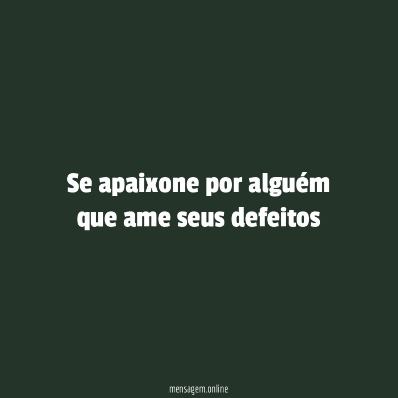 Se apaixone por alguém que ame seus defeitos