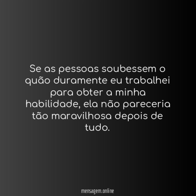 Se as pessoas soubessem o quão duramente eu