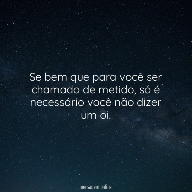 Se bem que para você ser chamado de metido
