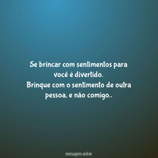 Se brincar com sentimentos para você é divertido