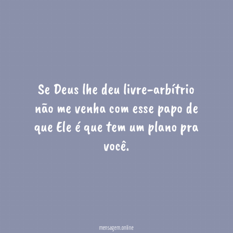 Se Deus lhe deu livre-arbítrio não me venha