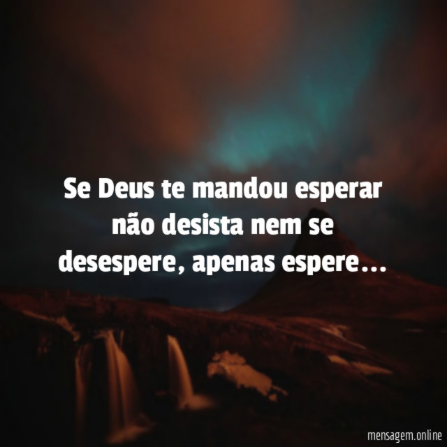 Se Deus te mandou esperar não desista nem se desespere