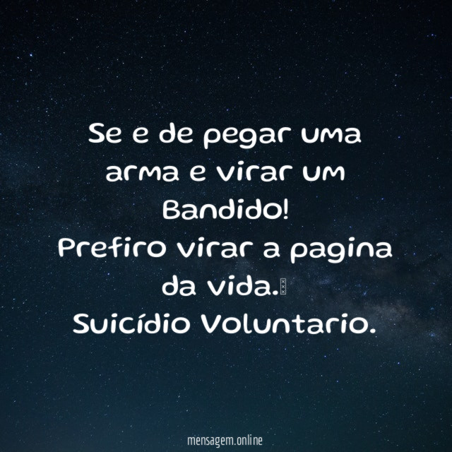 Se e de pegar uma arma e virar um Bandido ! Prefiro virar a pagina da vida.
