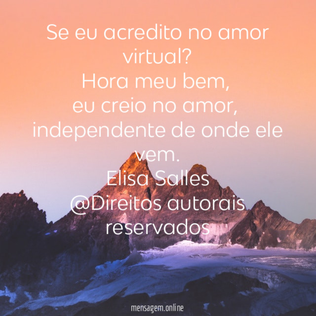 Se eu acredito no amor virtual?
Hora meu bem,
eu creio no amor,
independente de onde ele vem.