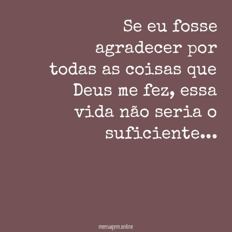 Se eu fosse agradecer por todas as coisas que Deus me fez