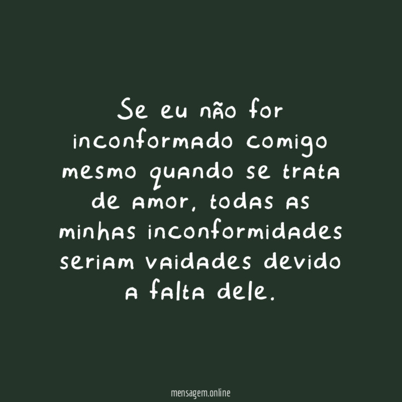 Se eu não for inconformado comigo mesmo quando
