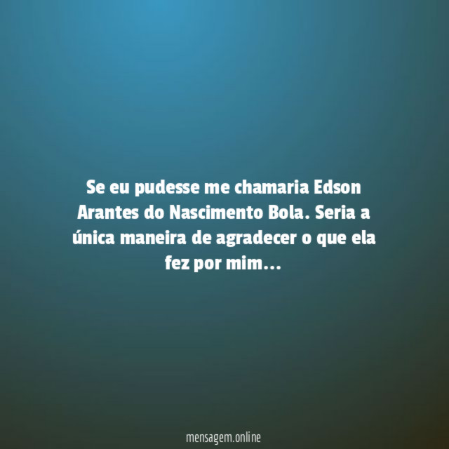 Se eu pudesse me chamaria Edson Arantes do Nascimento Bola