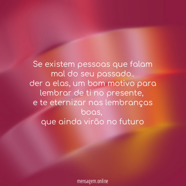 Se existem pessoas que falam mal do seu passado