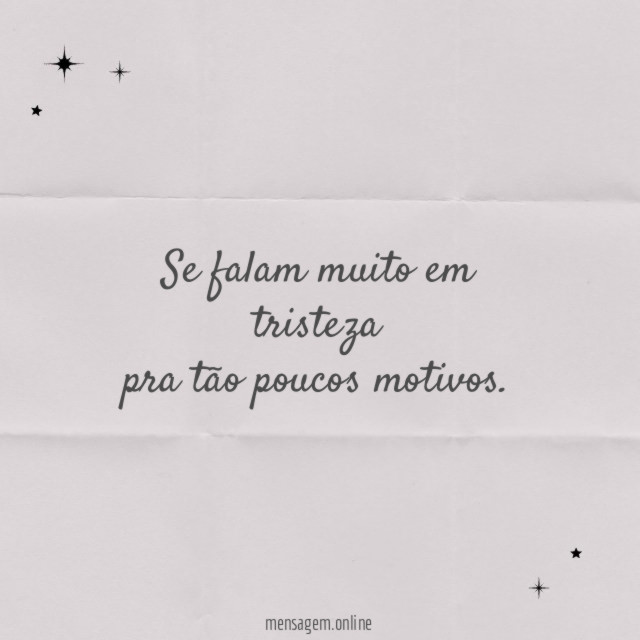 Se falam muito em tristeza pra tão poucos motivos