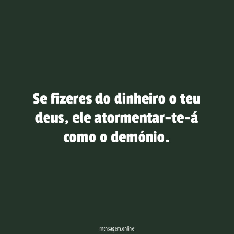 Se fizeres do dinheiro o teu deus