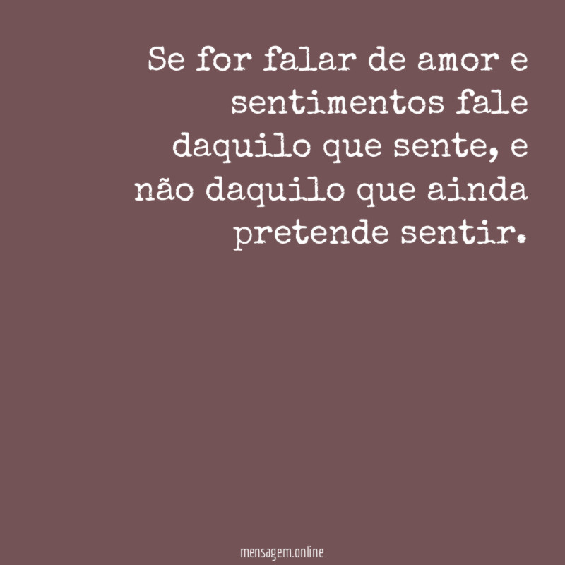 Se for falar de amor e sentimentos fale daquilo que sente
