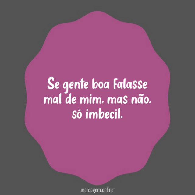 Se gente boa falasse mal de mim