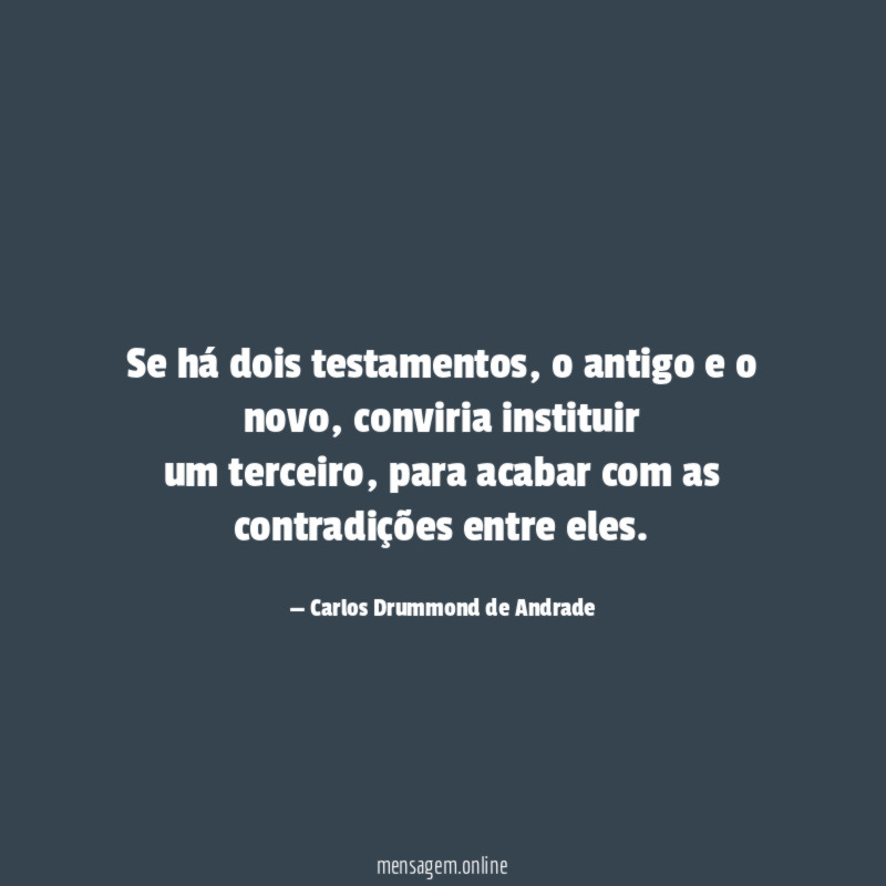 Se há dois testamentos, o antigo e o novo, conviria instituir
um terceiro, para acabar com as contradições entre eles.