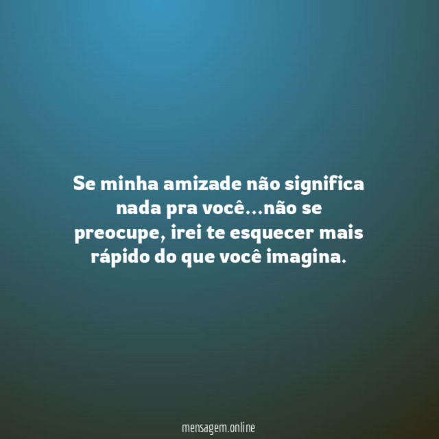 Se minha amizade não significa nada pra você