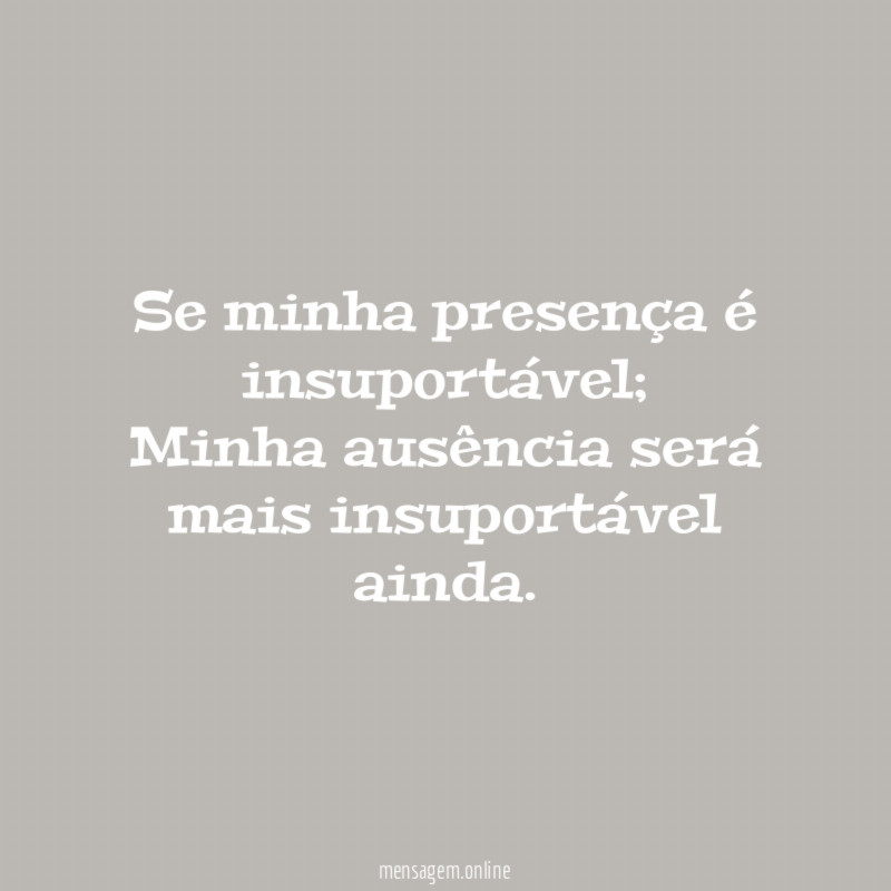 Se minha presença é insuportável