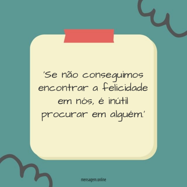 'Se não conseguimos encontrar a felicidade em nós, é inútil procurar em alguém.'