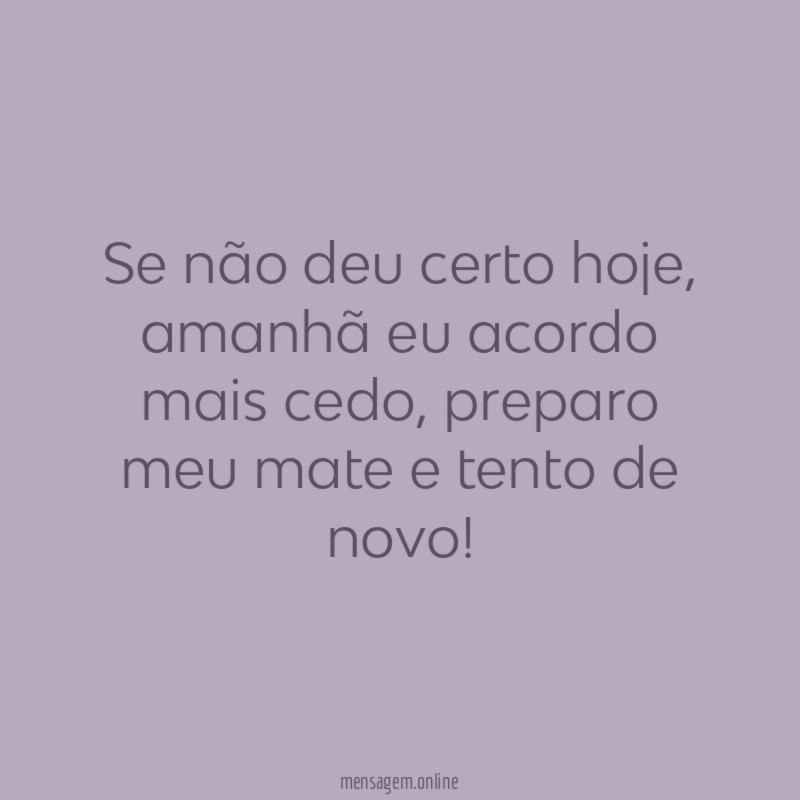 Se não deu certo hoje