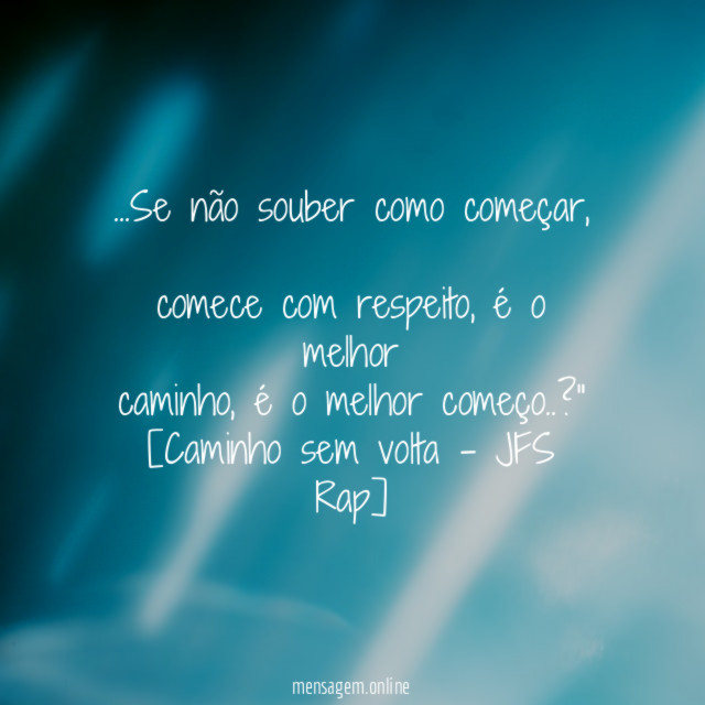 "…Se não souber como começar,
comece com respeito, é o melhor
caminho, é o melhor começo..?"