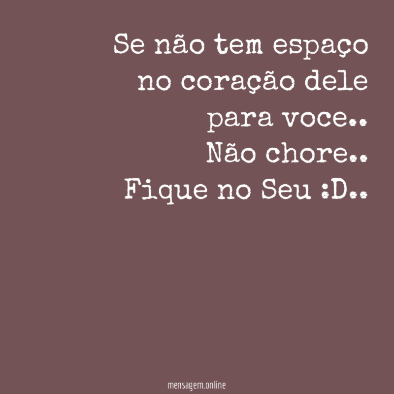 Se não tem espaço no coração dele para voce