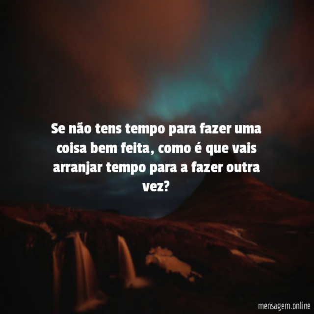 Se não tens tempo para fazer uma coisa bem feita